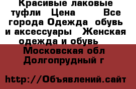 Красивые лаковые туфли › Цена ­ 15 - Все города Одежда, обувь и аксессуары » Женская одежда и обувь   . Московская обл.,Долгопрудный г.